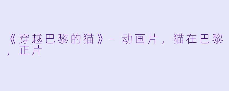 《穿越巴黎的猫》-动画片，猫在巴黎，正片