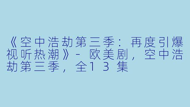 《空中浩劫第三季：再度引爆视听热潮》-欧美剧，空中浩劫第三季，全13集