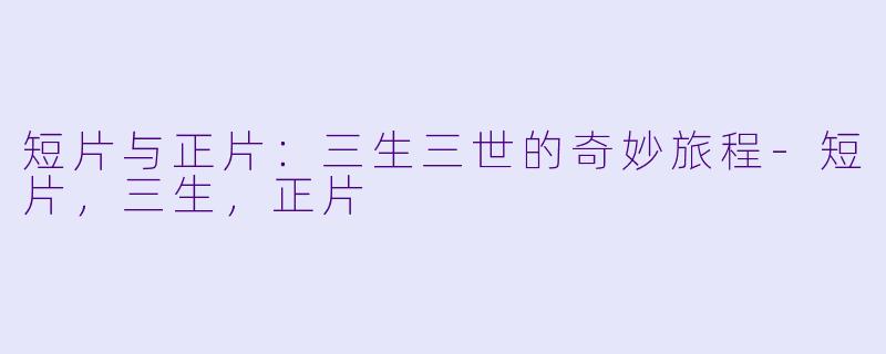 短片与正片：三生三世的奇妙旅程-短片，三生，正片