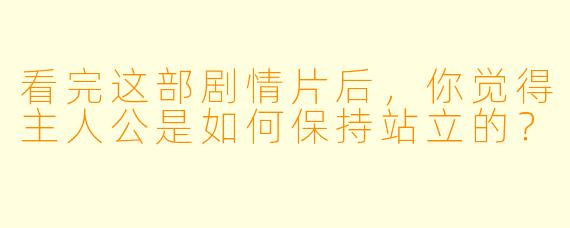 看完这部剧情片后，你觉得主人公是如何保持站立的？