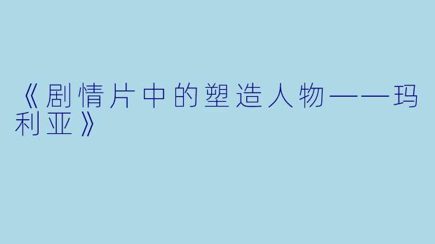 《剧情片中的塑造人物——玛利亚》