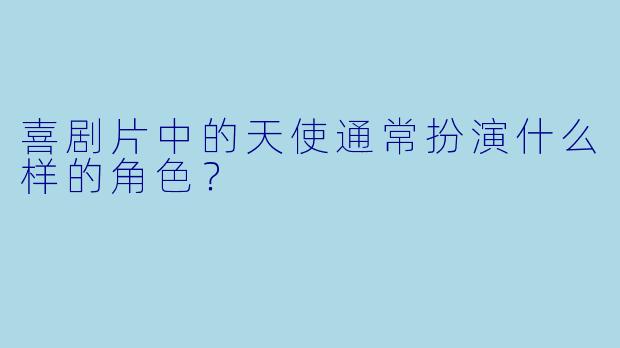 喜剧片中的天使通常扮演什么样的角色？