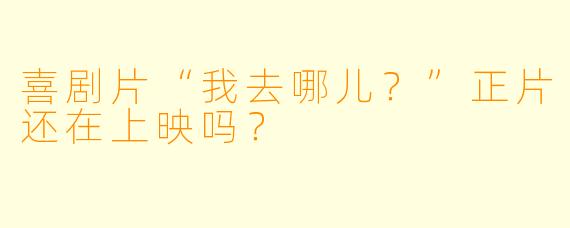 喜剧片“我去哪儿？”正片还在上映吗？