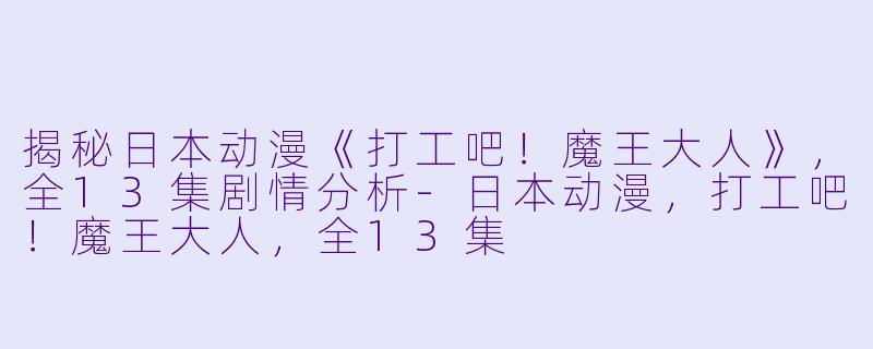 揭秘日本动漫《打工吧！魔王大人》，全13集剧情分析-日本动漫，打工吧！魔王大人，全13集