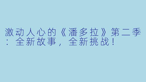激动人心的《潘多拉》第二季：全新故事，全新挑战！