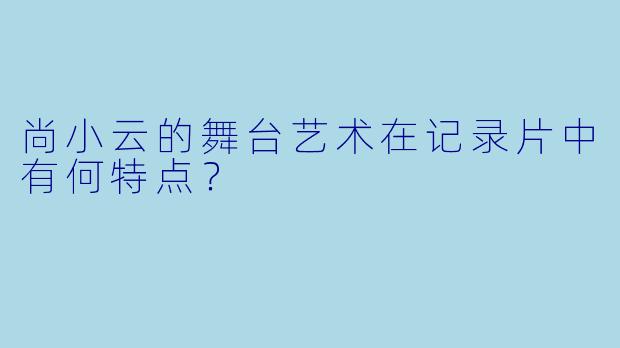 尚小云的舞台艺术在记录片中有何特点？