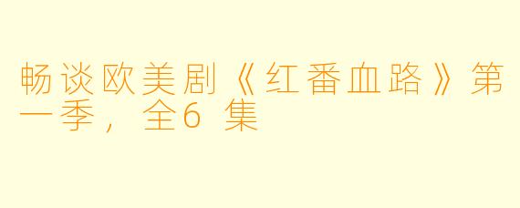 畅谈欧美剧《红番血路》第一季，全6集