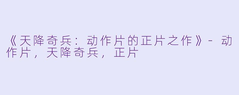 《天降奇兵：动作片的正片之作》-动作片，天降奇兵，正片