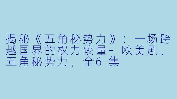 揭秘《五角秘势力》：一场跨越国界的权力较量