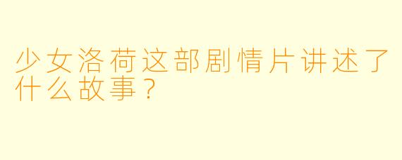 少女洛荷这部剧情片讲述了什么故事？