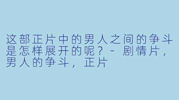 这部正片中的男人之间的争斗是怎样展开的呢？