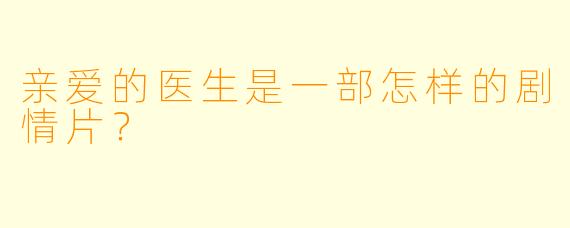 亲爱的医生是一部怎样的剧情片？