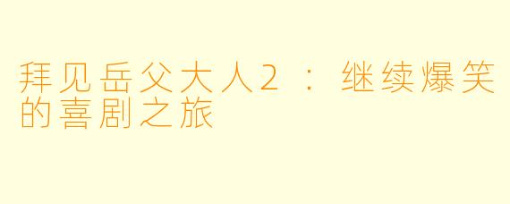 拜见岳父大人2：继续爆笑的喜剧之旅
