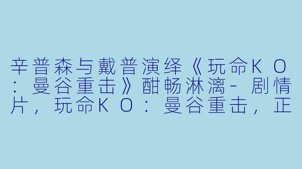 辛普森与戴普演绎《玩命KO：曼谷重击》酣畅淋漓-剧情片，玩命KO：曼谷重击，正片