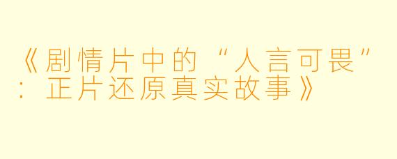 《剧情片中的“人言可畏”：正片还原真实故事》