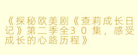 《探秘欧美剧《查莉成长日记》第二季全30集，感受成长的心路历程》
