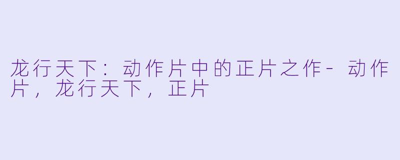 龙行天下：动作片中的正片之作-动作片，龙行天下，正片