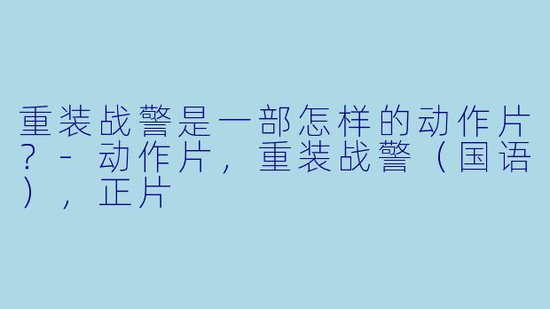 重装战警是一部怎样的动作片？