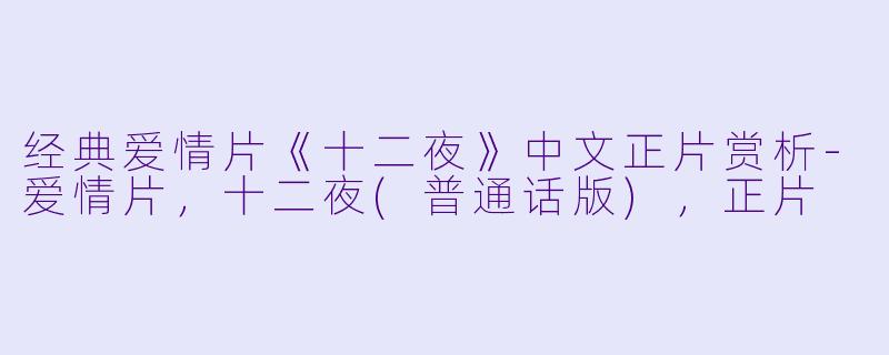 经典爱情片《十二夜》中文正片赏析-爱情片，十二夜(普通话版)，正片