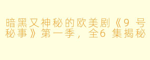 暗黑又神秘的欧美剧《9号秘事》第一季，全6集揭秘