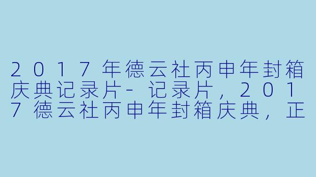 2017年德云社丙申年封箱庆典记录片-记录片，2017德云社丙申年封箱庆典，正片