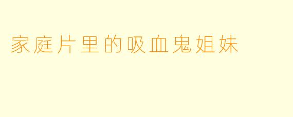 家庭片里的吸血鬼姐妹