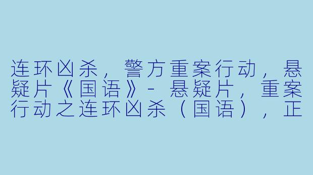 连环凶杀，警方重案行动，悬疑片《国语》-悬疑片，重案行动之连环凶杀（国语），正片
