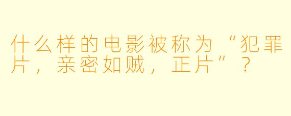 什么样的电影被称为“犯罪片，亲密如贼，正片”？