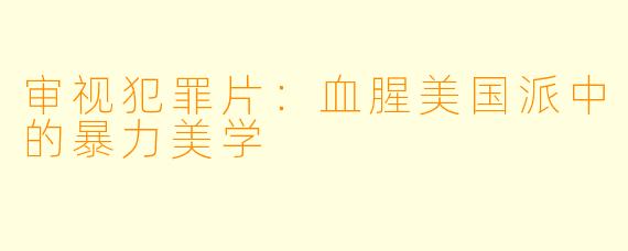 审视犯罪片：血腥美国派中的暴力美学