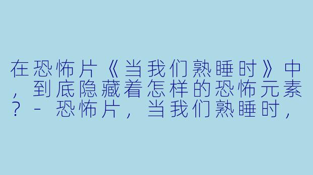 在恐怖片《当我们熟睡时》中，到底隐藏着怎样的恐怖元素？