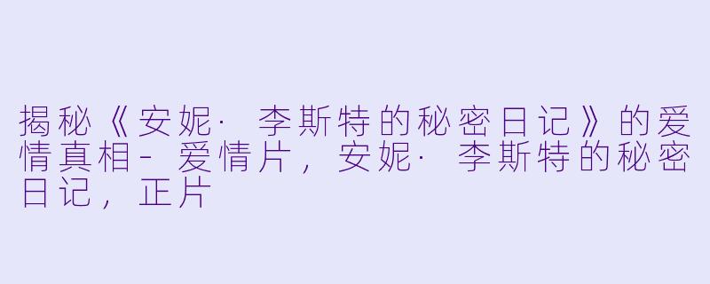 揭秘《安妮·李斯特的秘密日记》的爱情真相-爱情片，安妮·李斯特的秘密日记，正片