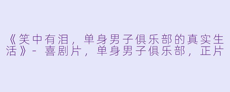 《笑中有泪，单身男子俱乐部的真实生活》-喜剧片，单身男子俱乐部，正片