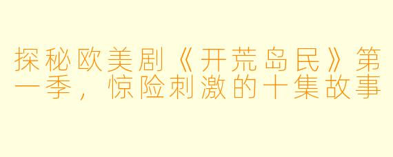 探秘欧美剧《开荒岛民》第一季，惊险刺激的十集故事