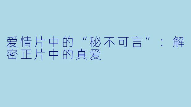 爱情片中的“秘不可言”：解密正片中的真爱