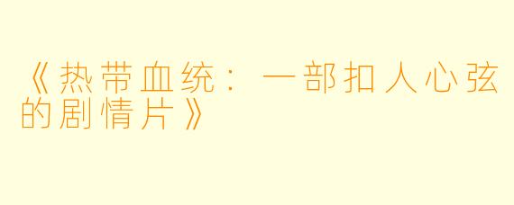 《热带血统：一部扣人心弦的剧情片》