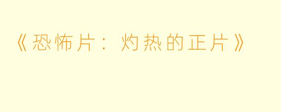 《恐怖片：灼热的正片》