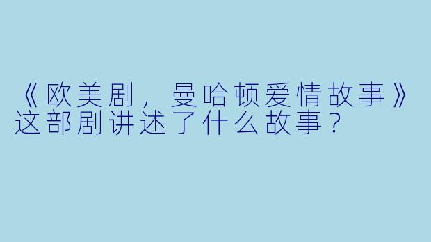 《欧美剧，曼哈顿爱情故事》这部剧讲述了什么故事？