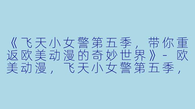 《飞天小女警第五季，带你重返欧美动漫的奇妙世界》-欧美动漫，飞天小女警第五季，全31集