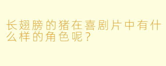长翅膀的猪在喜剧片中有什么样的角色呢？