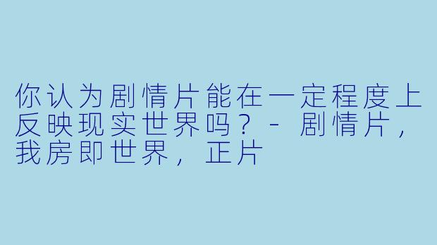 你认为剧情片能在一定程度上反映现实世界吗？