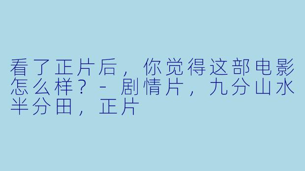 看了正片后，你觉得这部电影怎么样？
