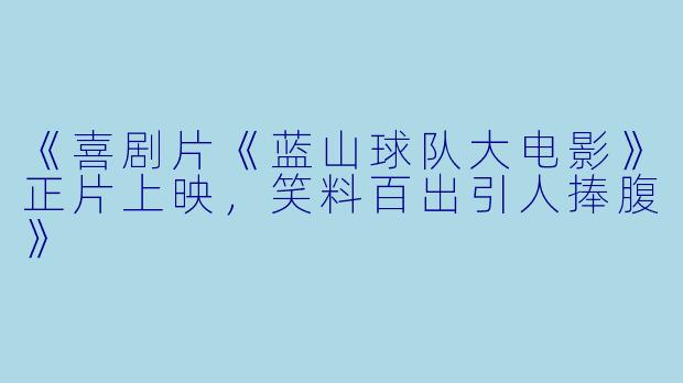 《喜剧片《蓝山球队大电影》正片上映，笑料百出引人捧腹》