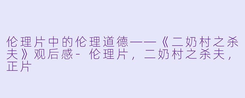 伦理片中的伦理道德——《二奶村之杀夫》观后感-伦理片，二奶村之杀夫，正片