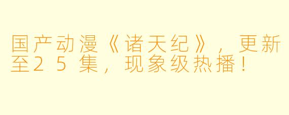 国产动漫《诸天纪》，更新至25集，现象级热播！