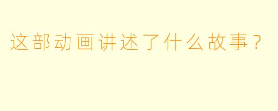 这部动画讲述了什么故事？