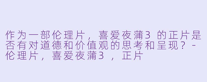 作为一部伦理片，喜爱夜蒲3的正片是否有对道德和价值观的思考和呈现？