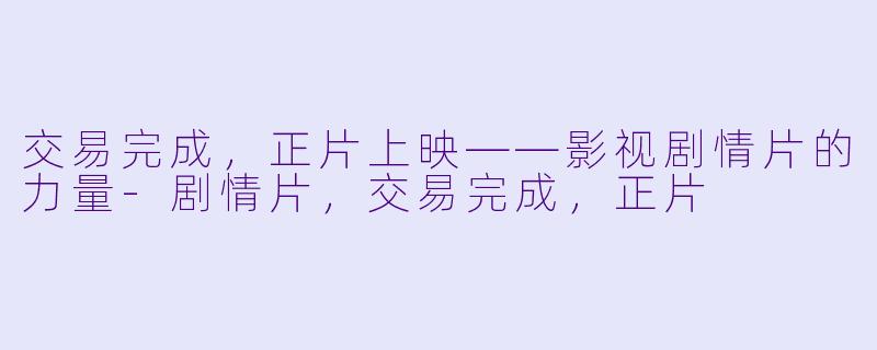 交易完成，正片上映——影视剧情片的力量-剧情片，交易完成，正片