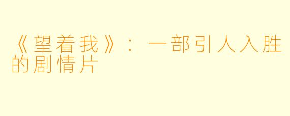 《望着我》：一部引人入胜的剧情片
