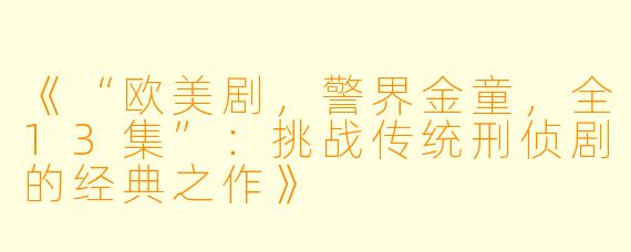 《“欧美剧，警界金童，全13集”：挑战传统刑侦剧的经典之作》