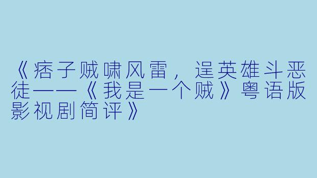 《痞子贼啸风雷，逞英雄斗恶徒——《我是一个贼》粤语版影视剧简评》